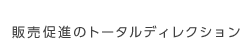 販売促進のトータルディレクション